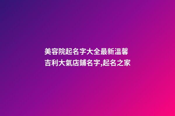 美容院起名字大全最新溫馨 吉利大氣店鋪名字,起名之家